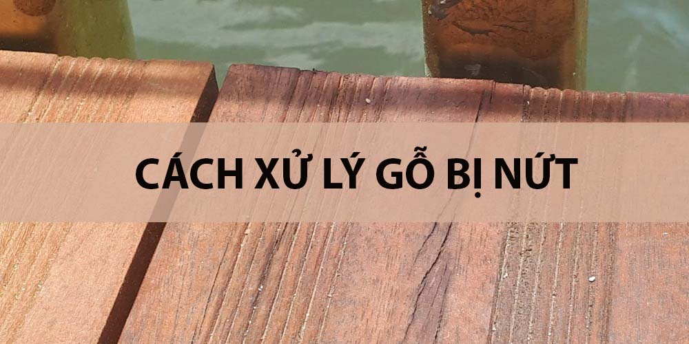 cách xử lý gỗ bị nứt