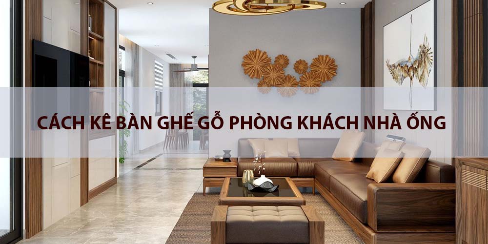 cách kê bàn ghế gỗ phòng khách nhà ống